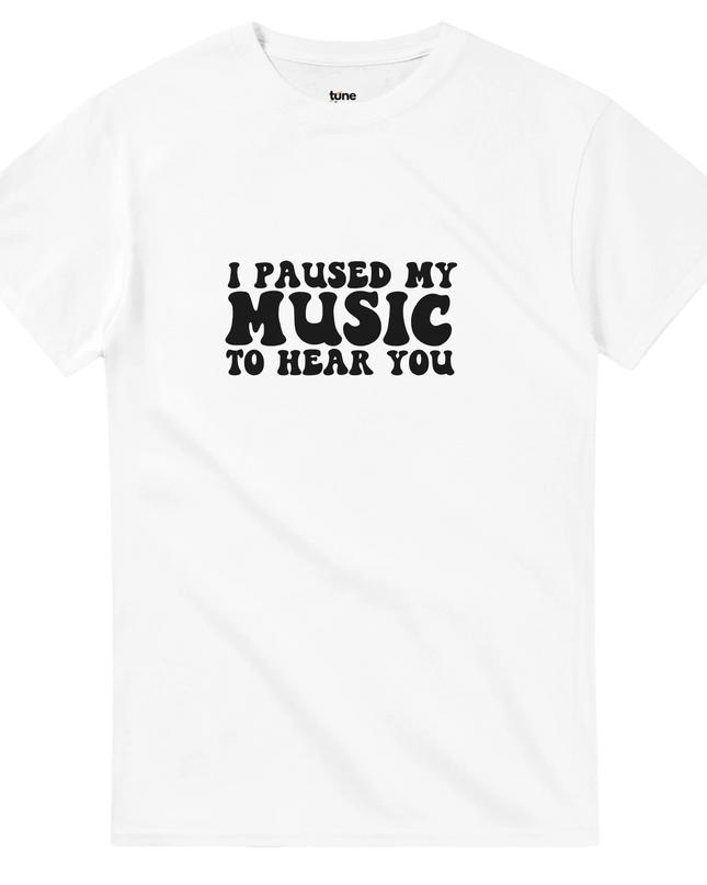 Heavyweight cotton tee with bold ‘I Paused My Music to Hear You’ print